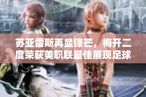 苏亚雷斯再显锋芒，梅开二度荣获美职联最佳展现足球传奇魅力