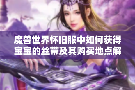 魔兽世界怀旧服中如何获得宝宝的丝带及其购买地点解析