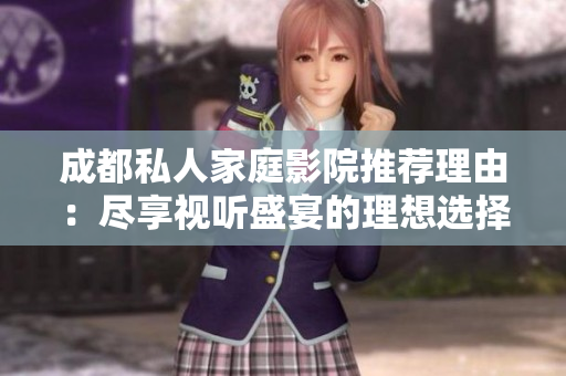 成都私人家庭影院推荐理由：尽享视听盛宴的理想选择