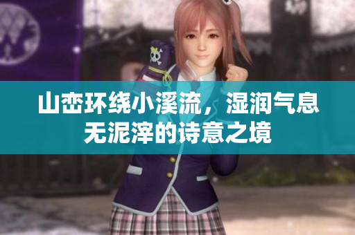 山峦环绕小溪流，湿润气息无泥滓的诗意之境