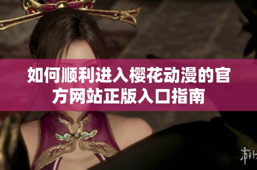 如何顺利进入樱花动漫的官方网站正版入口指南