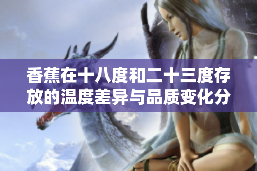 香蕉在十八度和二十三度存放的温度差异与品质变化分析