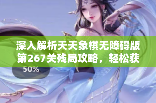 深入解析天天象棋无障碍版第267关残局攻略，轻松获取胜利秘诀