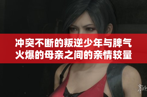 冲突不断的叛逆少年与脾气火爆的母亲之间的亲情较量