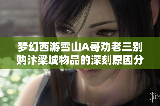 梦幻西游雪山A哥劝老三别购汴梁城物品的深刻原因分析