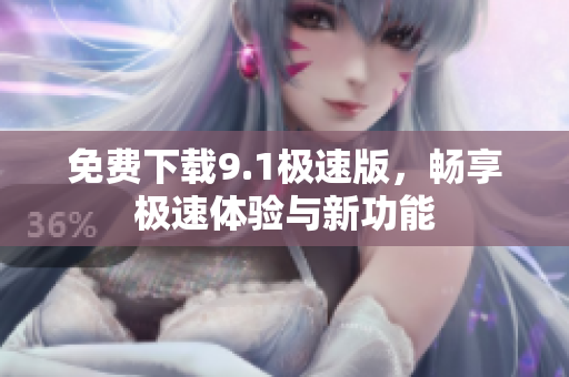 免费下载9.1极速版，畅享极速体验与新功能
