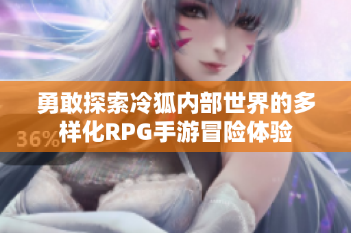 勇敢探索冷狐内部世界的多样化RPG手游冒险体验