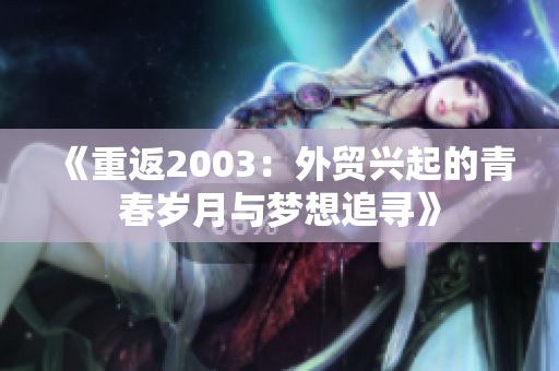 《重返2003：外贸兴起的青春岁月与梦想追寻》