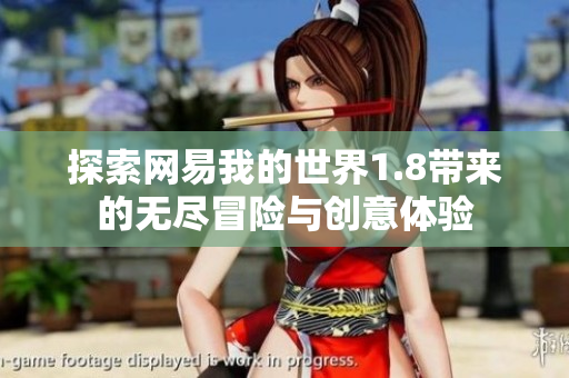 探索网易我的世界1.8带来的无尽冒险与创意体验