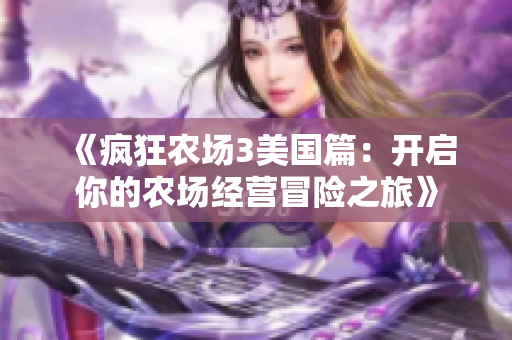 《疯狂农场3美国篇：开启你的农场经营冒险之旅》
