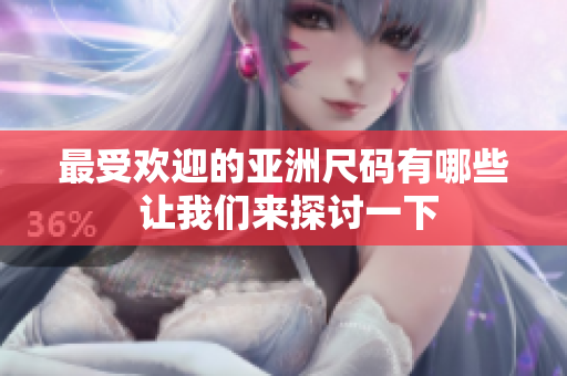 最受欢迎的亚洲尺码有哪些 让我们来探讨一下