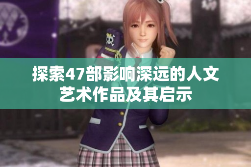 探索47部影响深远的人文艺术作品及其启示