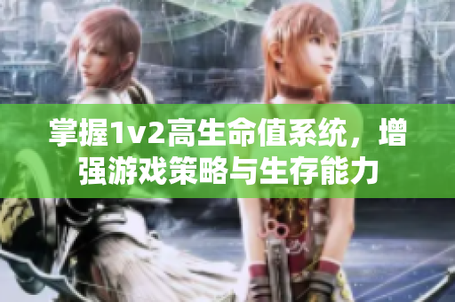 掌握1v2高生命值系统，增强游戏策略与生存能力