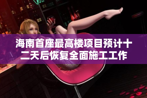 海南首座最高楼项目预计十二天后恢复全面施工工作