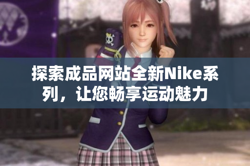 探索成品网站全新Nike系列，让您畅享运动魅力
