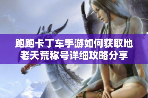 跑跑卡丁车手游如何获取地老天荒称号详细攻略分享