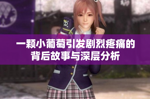 一颗小葡萄引发剧烈疼痛的背后故事与深层分析
