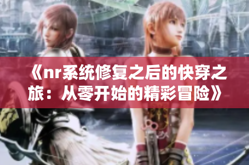 《nr系统修复之后的快穿之旅：从零开始的精彩冒险》