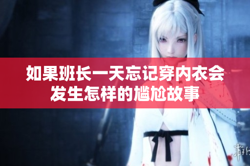 如果班长一天忘记穿内衣会发生怎样的尴尬故事