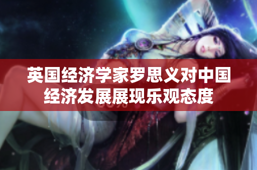 英国经济学家罗思义对中国经济发展展现乐观态度