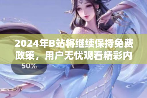 2024年B站将继续保持免费政策，用户无忧观看精彩内容