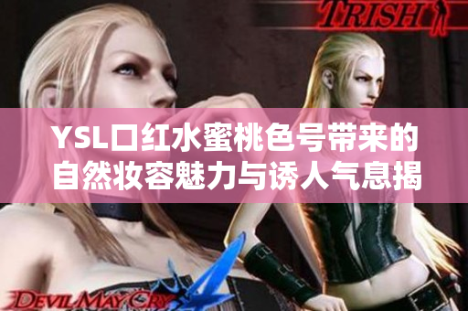 YSL口红水蜜桃色号带来的自然妆容魅力与诱人气息揭秘