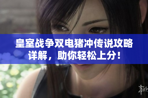 皇室战争双电猪冲传说攻略详解，助你轻松上分！