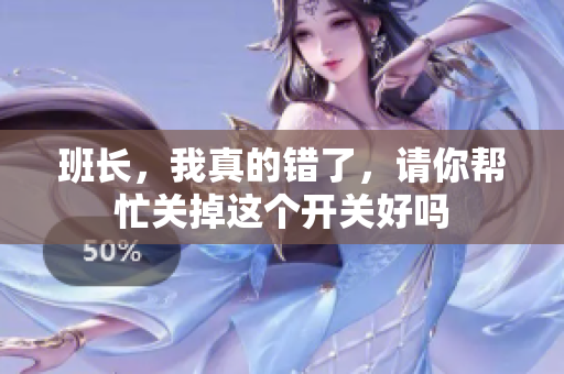 班长，我真的错了，请你帮忙关掉这个开关好吗