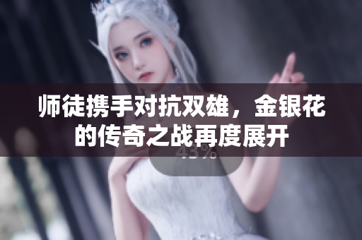 师徒携手对抗双雄，金银花的传奇之战再度展开