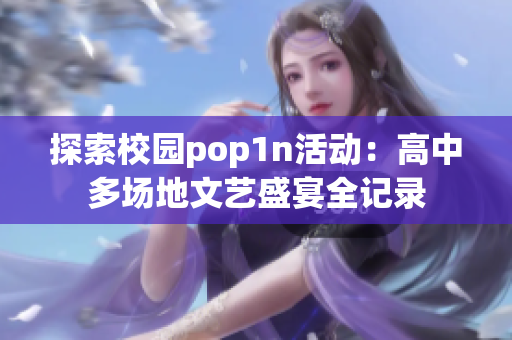 探索校园pop1n活动：高中多场地文艺盛宴全记录