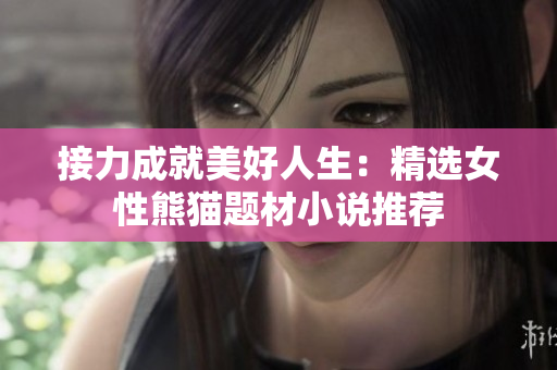 接力成就美好人生：精选女性熊猫题材小说推荐