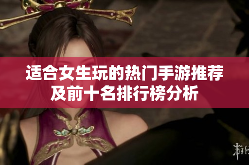 适合女生玩的热门手游推荐及前十名排行榜分析