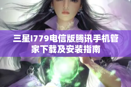 三星I779电信版腾讯手机管家下载及安装指南