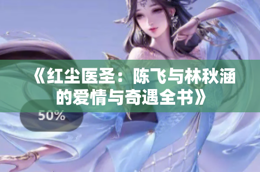 《红尘医圣：陈飞与林秋涵的爱情与奇遇全书》