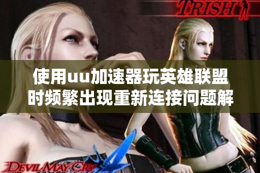使用uu加速器玩英雄联盟时频繁出现重新连接问题解决方法