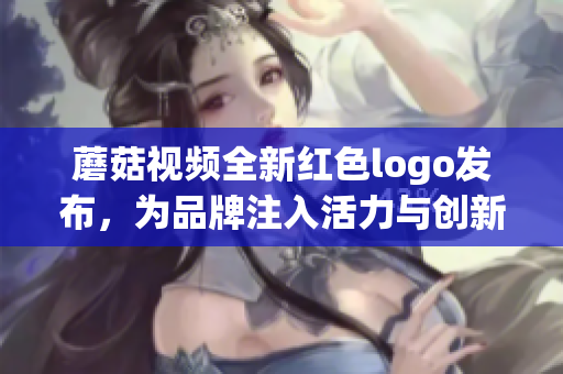 蘑菇视频全新红色logo发布，为品牌注入活力与创新