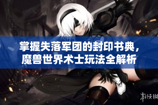 掌握失落军团的封印书典，魔兽世界术士玩法全解析