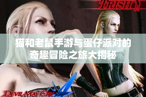 猫和老鼠手游与蛋仔派对的奇趣冒险之旅大揭秘
