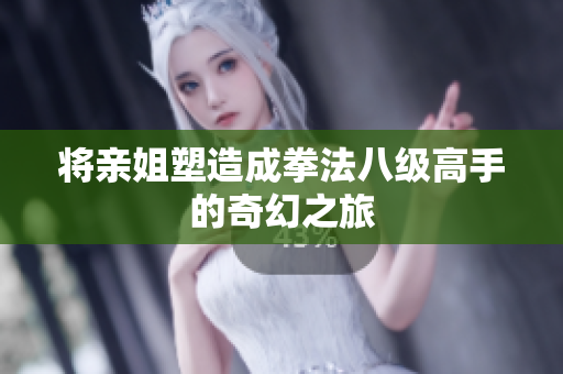 将亲姐塑造成拳法八级高手的奇幻之旅