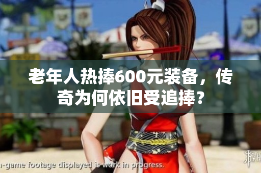 老年人热捧600元装备，传奇为何依旧受追捧？