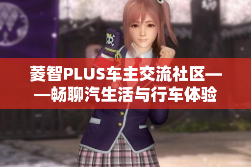 菱智PLUS车主交流社区——畅聊汽生活与行车体验