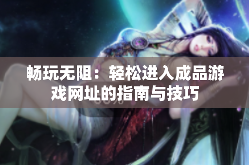 畅玩无阻：轻松进入成品游戏网址的指南与技巧