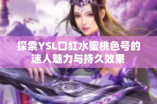 探索YSL口红水蜜桃色号的迷人魅力与持久效果