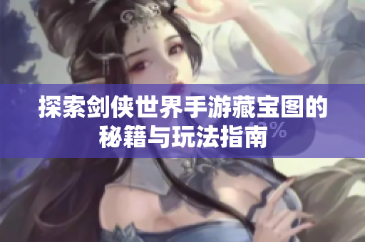 探索剑侠世界手游藏宝图的秘籍与玩法指南