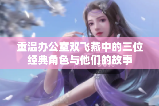 重温办公室双飞燕中的三位经典角色与他们的故事
