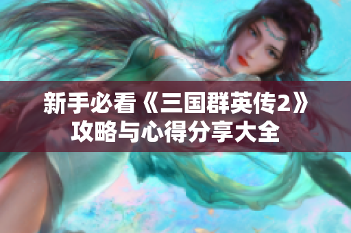 新手必看《三国群英传2》攻略与心得分享大全