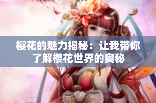 樱花的魅力揭秘：让我带你了解樱花世界的奥秘