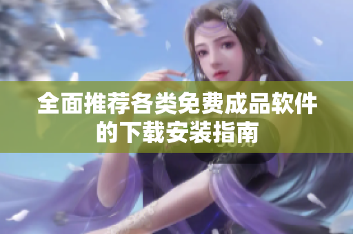 全面推荐各类免费成品软件的下载安装指南