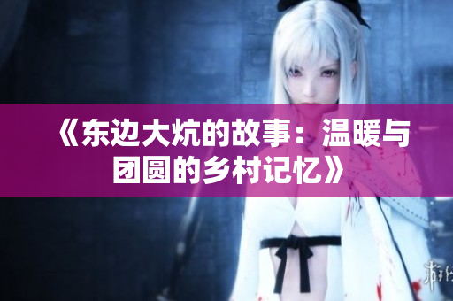《东边大炕的故事：温暖与团圆的乡村记忆》
