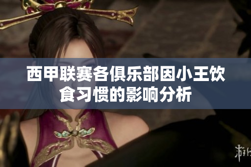 西甲联赛各俱乐部因小王饮食习惯的影响分析